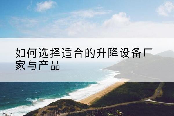 辉县电动升降平台厂家-如何选择适合的升降设备厂家与产品