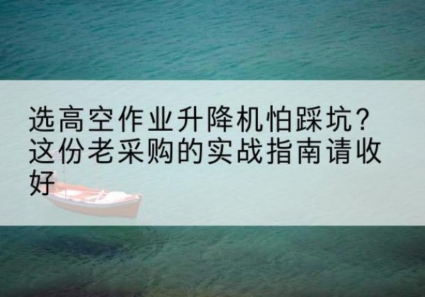 辉县高空作业升降机厂家推荐-选高空作业升降机怕踩坑？这份老采购的实战指南请收好