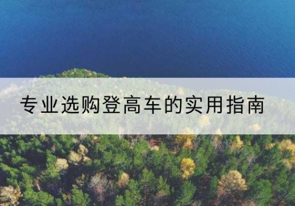辉县电动登高车厂家推荐-专业选购登高车的实用指南