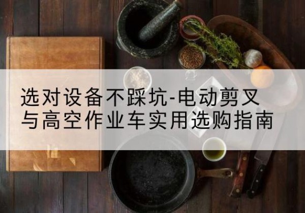 辉县电动剪叉升降平台怎么选-选对设备不踩坑-电动剪叉与高空作业车实用选购指南
