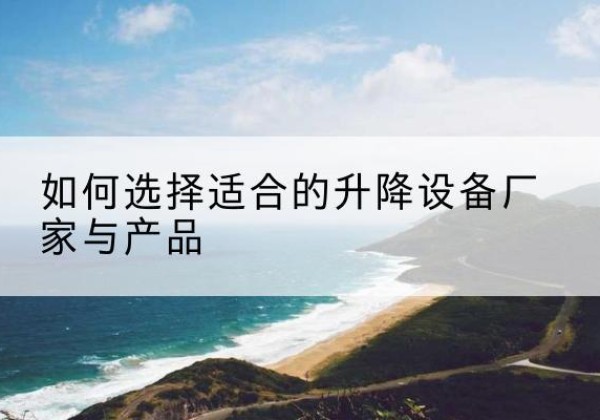 辉县电动升降平台厂家-如何选择适合的升降设备厂家与产品