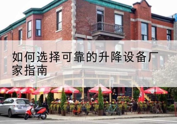 辉县电动升降机厂家-如何选择可靠的升降设备厂家指南